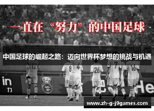 中国足球的崛起之路:迈向世界杯梦想的挑战与机遇 中国足球的崛起之路:迈向世界杯梦想的挑战与机遇