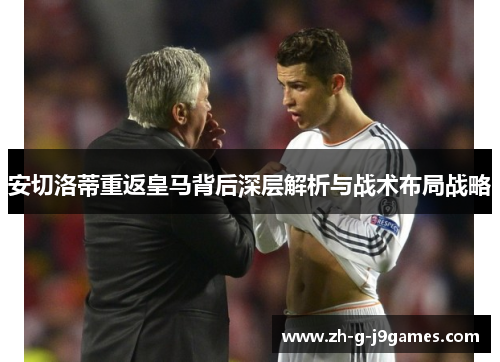 安切洛蒂重返皇马背后深层解析与战术布局战略 安切洛蒂重返皇马背后深层解析与战术布局战略