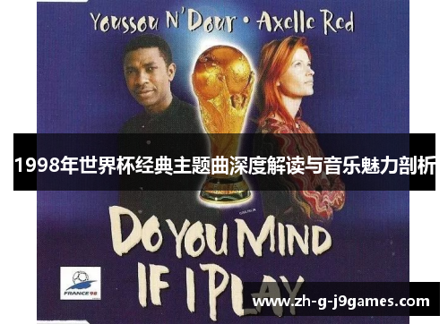 1998年世界杯经典主题曲深度解读与音乐魅力剖析