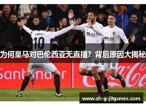为何皇马对巴伦西亚无直播？背后原因大揭秘