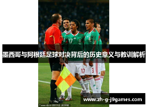 墨西哥与阿根廷足球对决背后的历史意义与教训解析 墨西哥与阿根廷足球对决背后的历史意义与教训解析