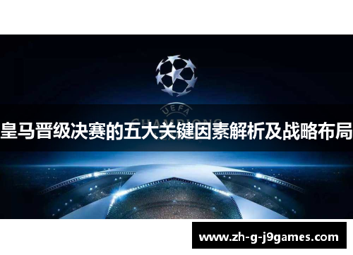 皇马晋级决赛的五大关键因素解析及战略布局 皇马晋级决赛的五大关键因素解析及战略布局