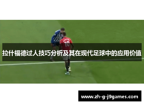 拉什福德过人技巧分析及其在现代足球中的应用价值 拉什福德过人技巧分析及其在现代足球中的应用价值