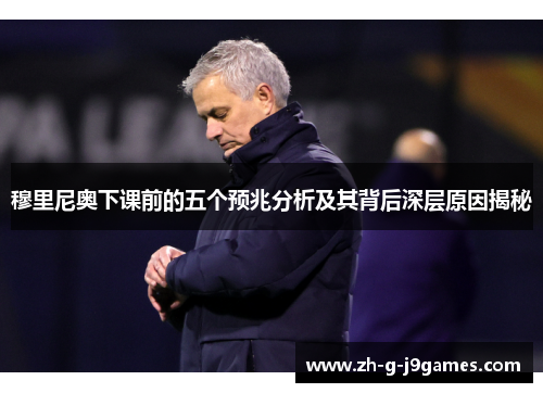 穆里尼奥下课前的五个预兆分析及其背后深层原因揭秘 穆里尼奥下课前的五个预兆分析及其背后深层原因揭秘