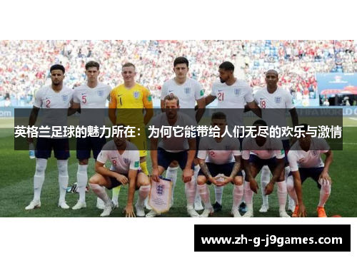 英格兰足球的魅力所在：为何它能带给人们无尽的欢乐与激情