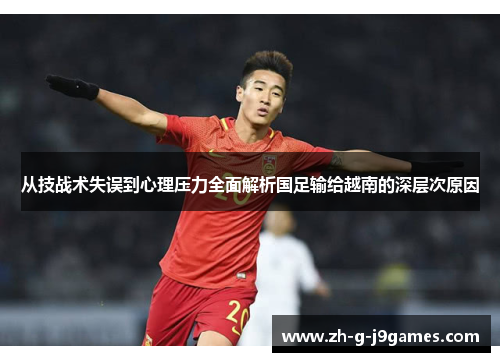 从技战术失误到心理压力全面解析国足输给越南的深层次原因 从技战术失误到心理压力全面解析国足输给越南的深层次原因