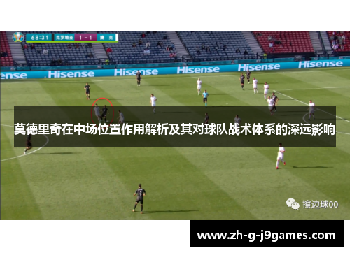 莫德里奇在中场位置作用解析及其对球队战术体系的深远影响