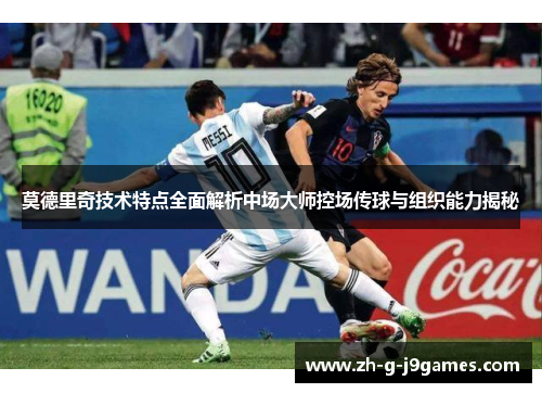 莫德里奇技术特点全面解析中场大师控场传球与组织能力揭秘 莫德里奇技术特点全面解析中场大师控场传球与组织能力揭秘