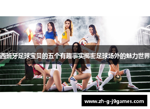 西班牙足球宝贝的五个有趣事实揭密足球场外的魅力世界 西班牙足球宝贝的五个有趣事实揭密足球场外的魅力世界