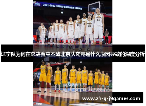 辽宁队为何在总决赛中不敌北京队究竟是什么原因导致的深度分析 辽宁队为何在总决赛中不敌北京队究竟是什么原因导致的深度分析