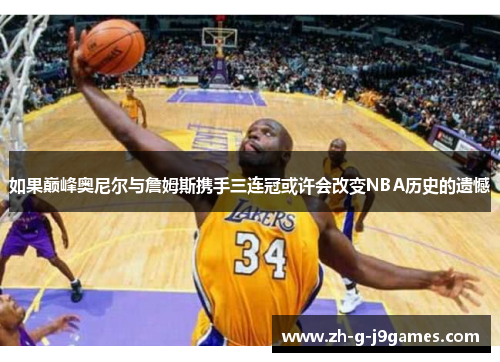 如果巅峰奥尼尔与詹姆斯携手三连冠或许会改变NBA历史的遗憾 如果巅峰奥尼尔与詹姆斯携手三连冠或许会改变NBA历史的遗憾