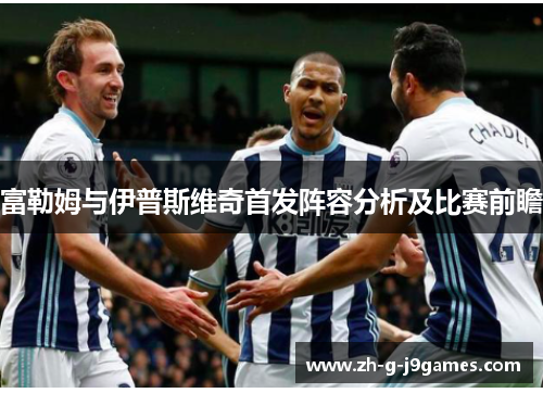 富勒姆与伊普斯维奇首发阵容分析及比赛前瞻