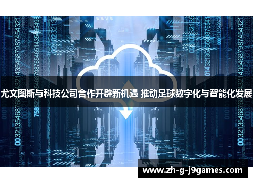 尤文图斯与科技公司合作开辟新机遇 推动足球数字化与智能化发展