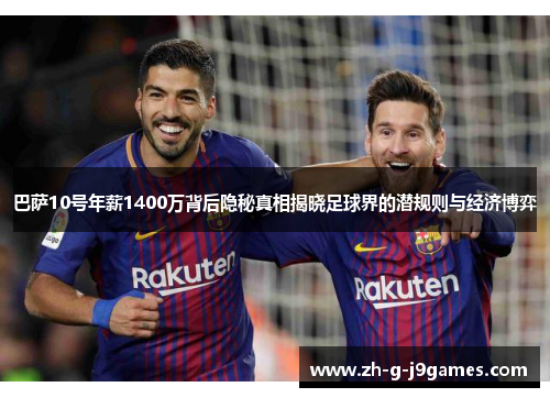巴萨10号年薪1400万背后隐秘真相揭晓足球界的潜规则与经济博弈 巴萨10号年薪1400万背后隐秘真相揭晓足球界的潜规则与经济博弈