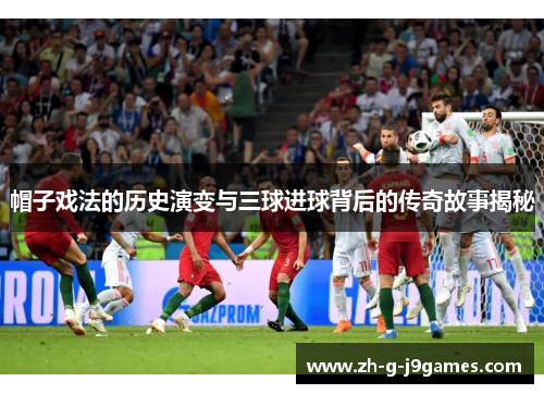 帽子戏法的历史演变与三球进球背后的传奇故事揭秘 帽子戏法的历史演变与三球进球背后的传奇故事揭秘