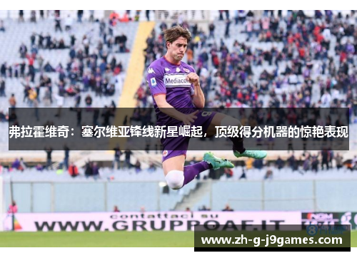 弗拉霍维奇：塞尔维亚锋线新星崛起，顶级得分机器的惊艳表现