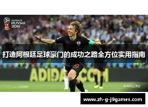 打造阿根廷足球豪门的成功之路全方位实用指南 打造阿根廷足球豪门的成功之路全方位实用指南