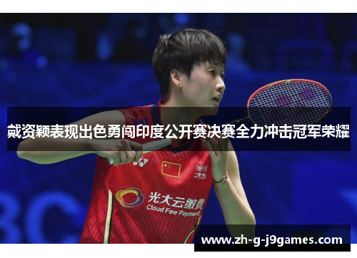 戴资颖表现出色勇闯印度公开赛决赛全力冲击冠军荣耀 戴资颖表现出色勇闯印度公开赛决赛全力冲击冠军荣耀