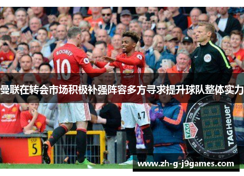 曼联在转会市场积极补强阵容多方寻求提升球队整体实力 曼联在转会市场积极补强阵容多方寻求提升球队整体实力