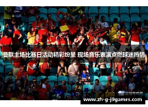 曼联主场比赛日活动精彩纷呈 现场音乐表演点燃球迷热情 曼联主场比赛日活动精彩纷呈 现场音乐表演点燃球迷热情