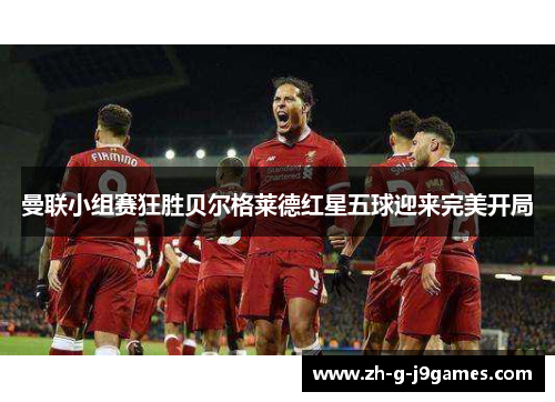 曼联小组赛狂胜贝尔格莱德红星五球迎来完美开局 曼联小组赛狂胜贝尔格莱德红星五球迎来完美开局