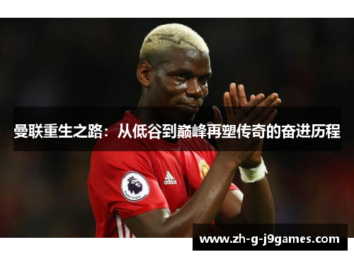 曼联重生之路:从低谷到巅峰再塑传奇的奋进历程 曼联重生之路:从低谷到巅峰再塑传奇的奋进历程