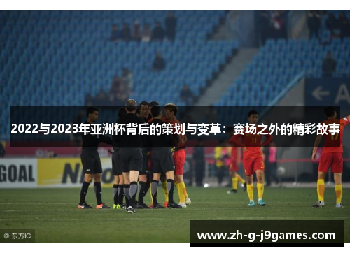 2022与2023年亚洲杯背后的策划与变革:赛场之外的精彩故事 2022与2023年亚洲杯背后的策划与变革:赛场之外的精彩故事