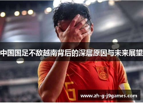 中国国足不敌越南背后的深层原因与未来展望 中国国足不敌越南背后的深层原因与未来展望