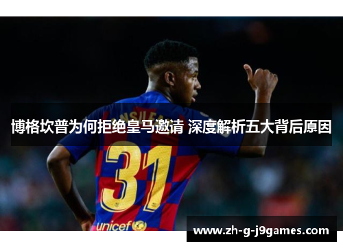 博格坎普为何拒绝皇马邀请 深度解析五大背后原因 博格坎普为何拒绝皇马邀请 深度解析五大背后原因