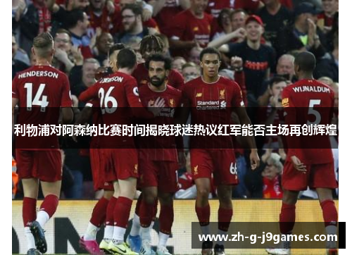 利物浦对阿森纳比赛时间揭晓球迷热议红军能否主场再创辉煌 利物浦对阿森纳比赛时间揭晓球迷热议红军能否主场再创辉煌
