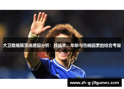 大卫路易斯落选原因分析:技战术、年龄与伤病因素的综合考量 大卫路易斯落选原因分析:技战术、年龄与伤病因素的综合考量