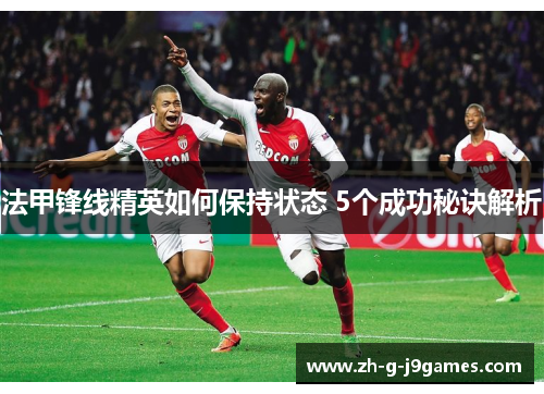 法甲锋线精英如何保持状态 5个成功秘诀解析 法甲锋线精英如何保持状态 5个成功秘诀解析