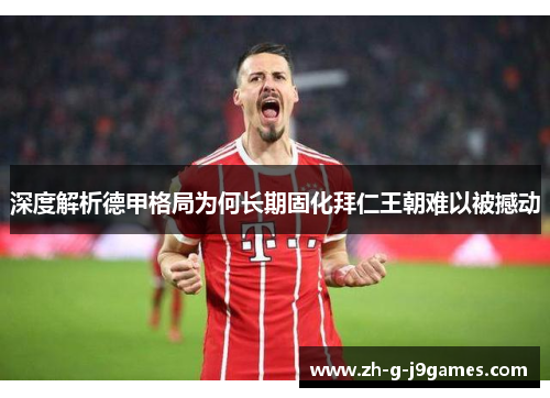 深度解析德甲格局为何长期固化拜仁王朝难以被撼动 深度解析德甲格局为何长期固化拜仁王朝难以被撼动