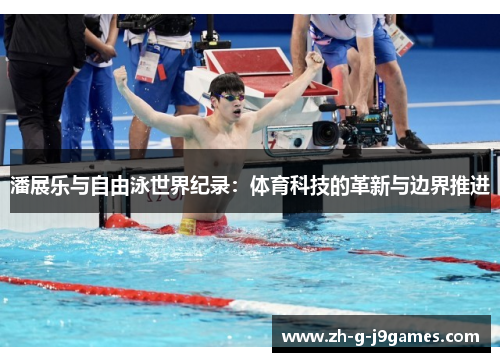 潘展乐与自由泳世界纪录:体育科技的革新与边界推进 潘展乐与自由泳世界纪录:体育科技的革新与边界推进