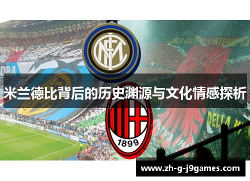 米兰德比背后的历史渊源与文化情感探析 米兰德比背后的历史渊源与文化情感探析