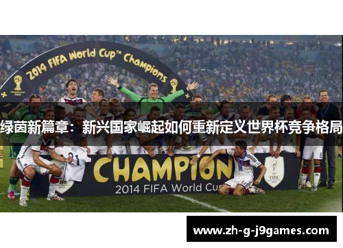 绿茵新篇章:新兴国家崛起如何重新定义世界杯竞争格局 绿茵新篇章:新兴国家崛起如何重新定义世界杯竞争格局