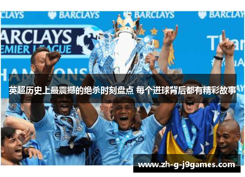 英超历史上最震撼的绝杀时刻盘点 每个进球背后都有精彩故事 英超历史上最震撼的绝杀时刻盘点 每个进球背后都有精彩故事