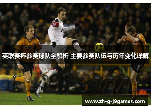 英联赛杯参赛球队全解析 主要参赛队伍与历年变化详解 英联赛杯参赛球队全解析 主要参赛队伍与历年变化详解