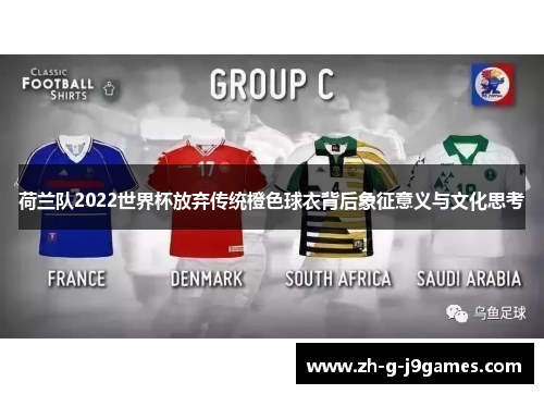 荷兰队2022世界杯放弃传统橙色球衣背后象征意义与文化思考 荷兰队2022世界杯放弃传统橙色球衣背后象征意义与文化思考