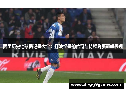 西甲历史性球员记录大全:打破纪录的传奇与持续刷新巅峰表现 西甲历史性球员记录大全:打破纪录的传奇与持续刷新巅峰表现