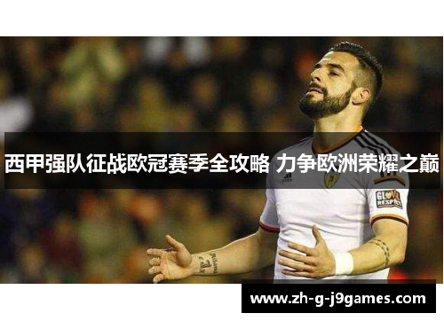 西甲强队征战欧冠赛季全攻略 力争欧洲荣耀之巅 西甲强队征战欧冠赛季全攻略 力争欧洲荣耀之巅