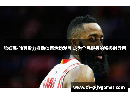 詹姆斯·哈登致力推动体育活动发展 成为全民健身的积极倡导者