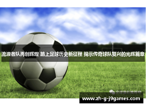 流浪者队再创辉煌 踏上足球历史新征程 揭示传奇球队复兴的光辉篇章