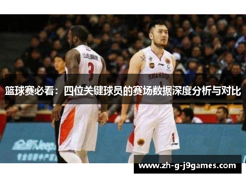 篮球赛必看：四位关键球员的赛场数据深度分析与对比